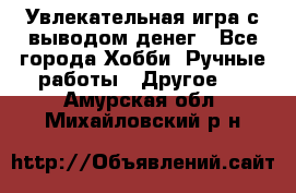 Увлекательная игра с выводом денег - Все города Хобби. Ручные работы » Другое   . Амурская обл.,Михайловский р-н